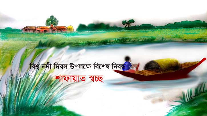 বিশ্ব নদী দিবসে বিশেষ নিবন্ধ / শাফায়াত স্বচ্ছ